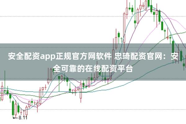 安全配资app正规官方网软件 忠琦配资官网:安全可靠的在线配资平台