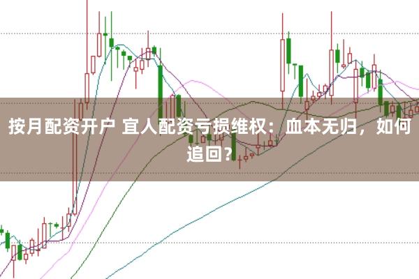 按月配资开户 宜人配资亏损维权:血本无归,如何追回?