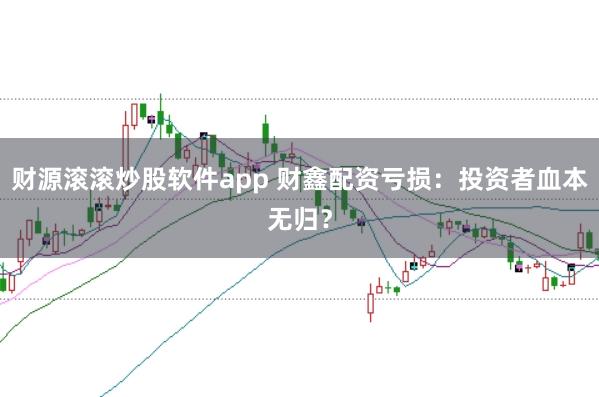 财源滚滚炒股软件app 财鑫配资亏损：投资者血本无归？