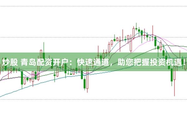 炒股 青岛配资开户:快速通道,助您把握投资机遇!