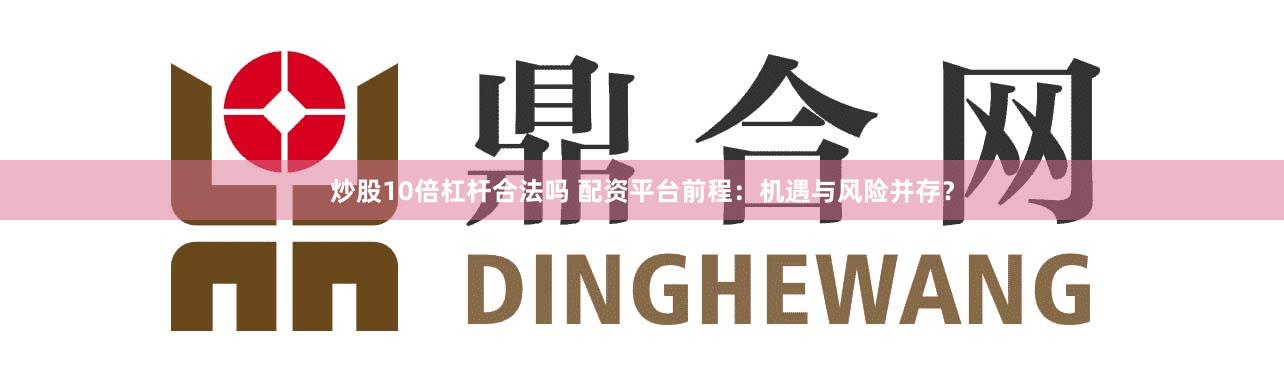 炒股10倍杠杆合法吗 配资平台前程：机遇与风险并存？