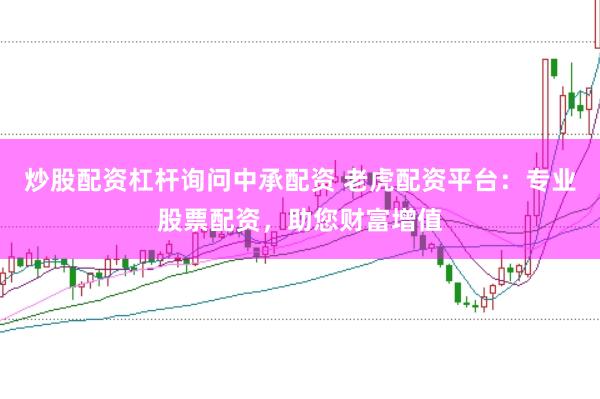 炒股配资杠杆询问中承配资 老虎配资平台:专业股票配资,助您财富增值