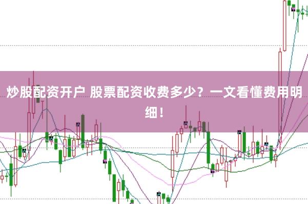 炒股配资开户 股票配资收费多少?一文看懂费用明细!