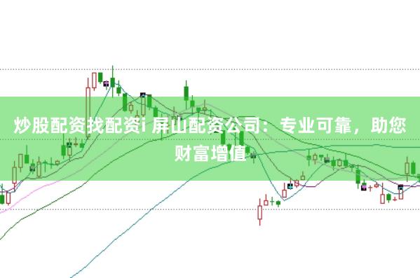 炒股配资找配资i 屏山配资公司:专业可靠,助您财富增值