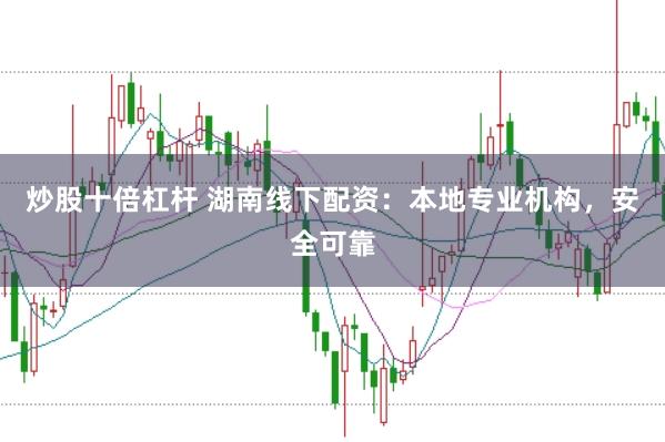 炒股十倍杠杆 湖南线下配资:本地专业机构,安全可靠