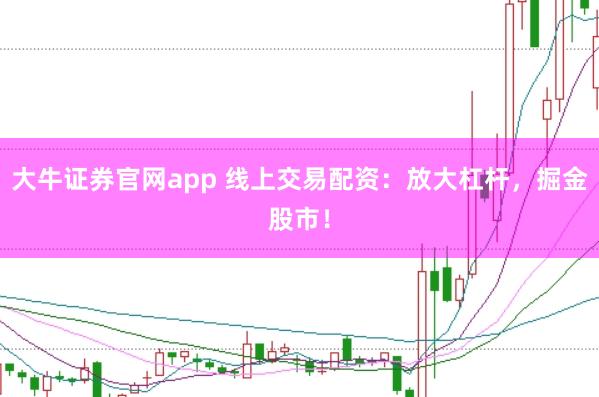 大牛证券官网app 线上交易配资:放大杠杆,掘金股市!