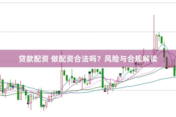 贷款配资 做配资合法吗?风险与合规解读