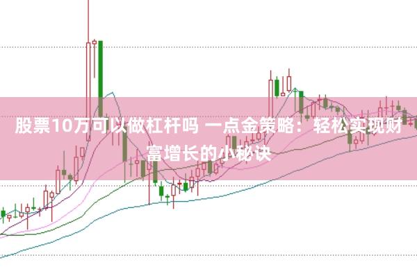 股票10万可以做杠杆吗 一点金策略：轻松实现财富增长的小秘诀
