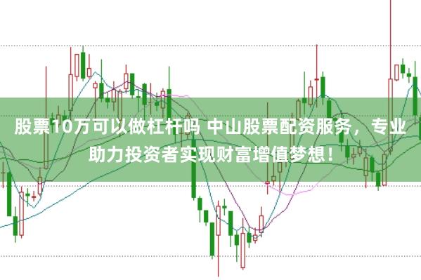 股票10万可以做杠杆吗 中山股票配资服务,专业助力投资者实现财富增值梦想!
