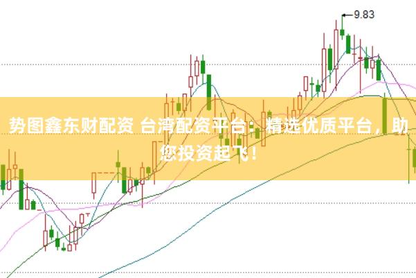 势图鑫东财配资 台湾配资平台:精选优质平台,助您投资起飞!