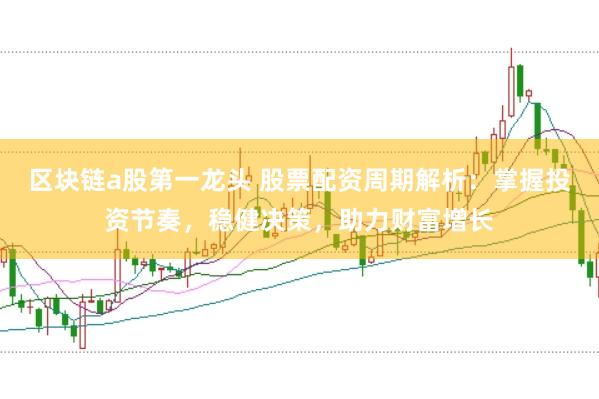区块链a股第一龙头 股票配资周期解析:掌握投资节奏,稳健决策,助力财富增长