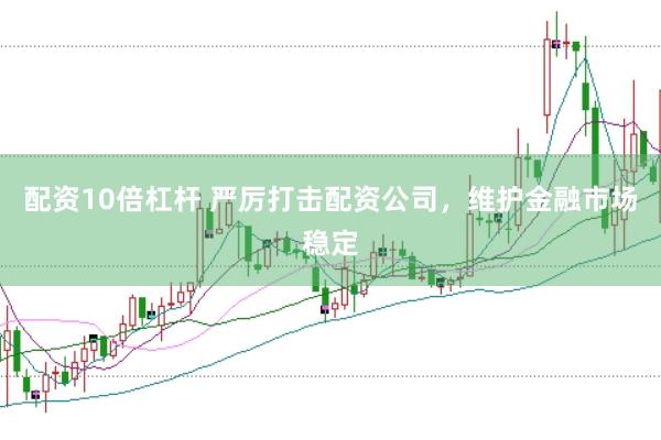 配资10倍杠杆 严厉打击配资公司，维护金融市场稳定