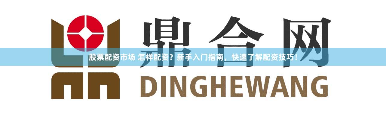 股票配资市场 怎样配资?新手入门指南,快速了解配资技巧!