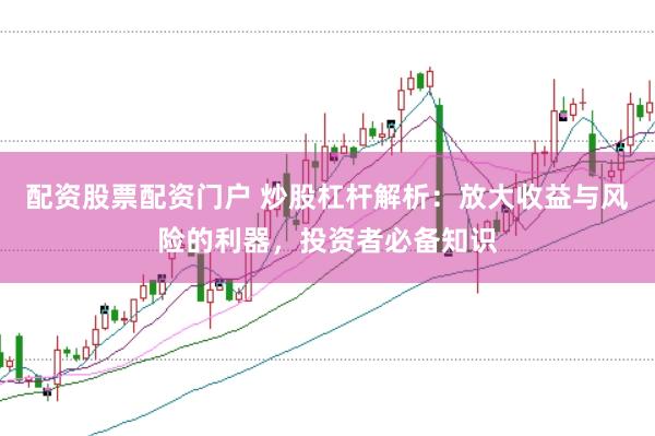 配资股票配资门户 炒股杠杆解析:放大收益与风险的利器,投资者必备知识
