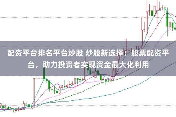 配资平台排名平台炒股 炒股新选择:股票配资平台,助力投资者实现资金最大化利用