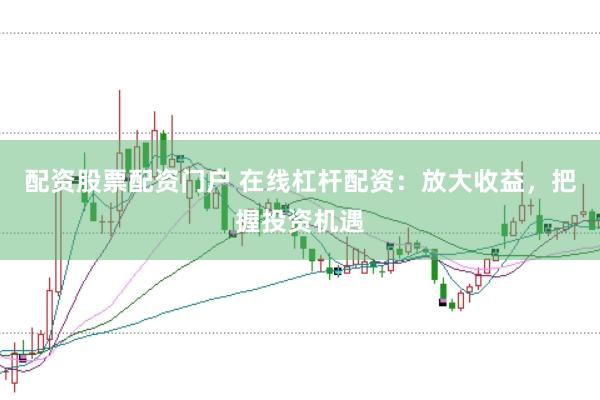 配资股票配资门户 在线杠杆配资:放大收益,把握投资机遇