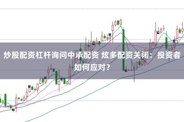 炒股配资杠杆询问中承配资 炫多配资关闭:投资者如何应对?
