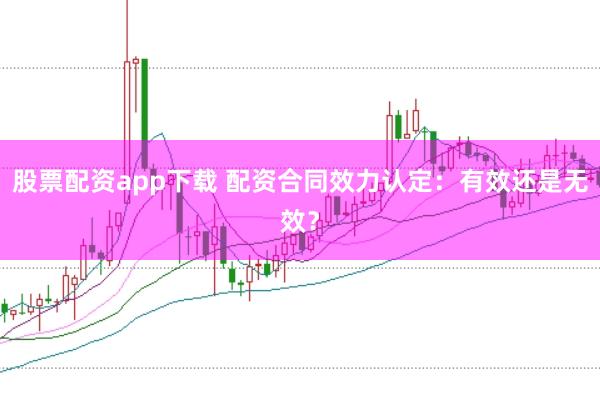 股票配资app下载 配资合同效力认定：有效还是无效？