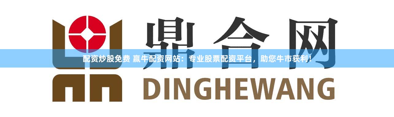 配资炒股免费 赢牛配资网站:专业股票配资平台,助您牛市获利!