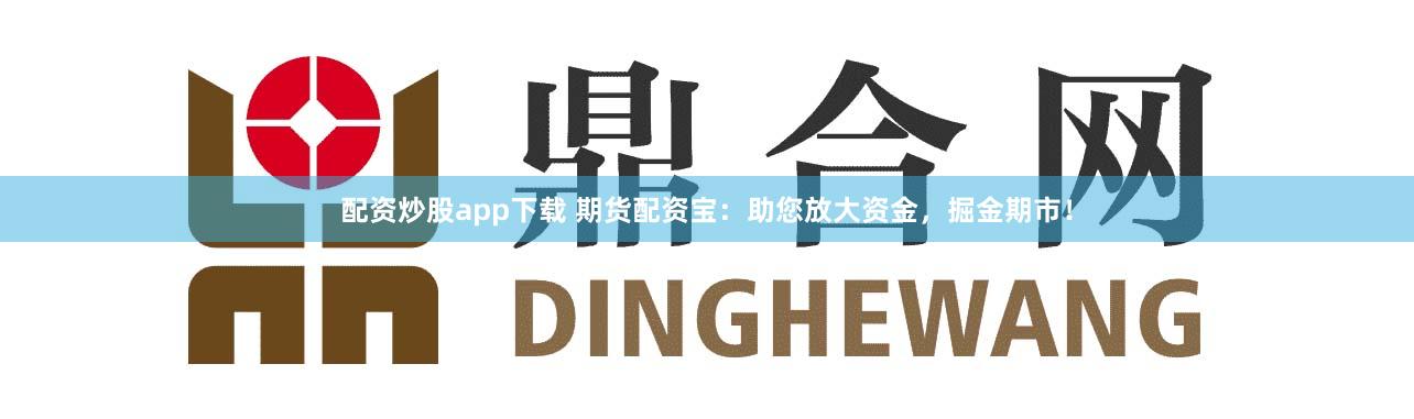 配资炒股app下载 期货配资宝：助您放大资金，掘金期市！