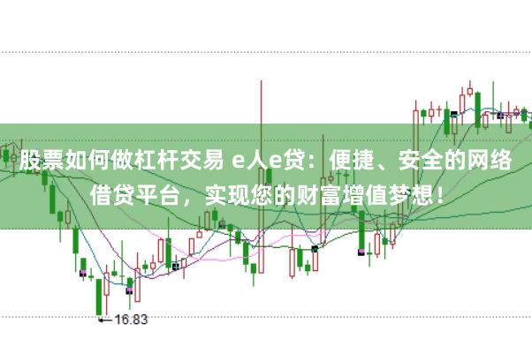 股票如何做杠杆交易 e人e贷：便捷、安全的网络借贷平台，实现您的财富增值梦想！