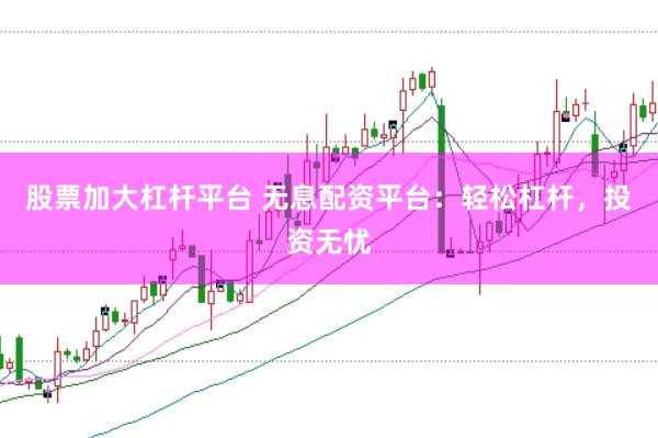 股票加大杠杆平台 无息配资平台：轻松杠杆，投资无忧