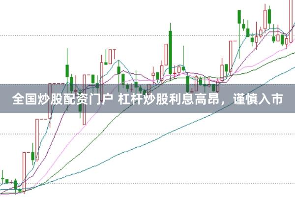 全国炒股配资门户 杠杆炒股利息高昂,谨慎入市