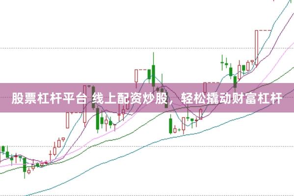 股票杠杆平台 线上配资炒股,轻松撬动财富杠杆