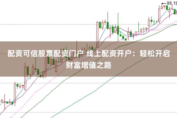 配资可信股票配资门户 线上配资开户:轻松开启财富增值之路