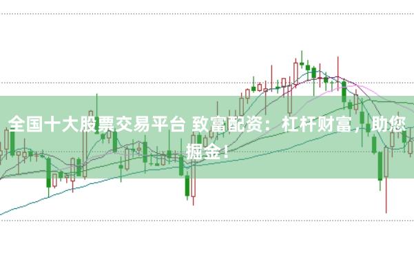 全国十大股票交易平台 致富配资:杠杆财富,助您掘金!