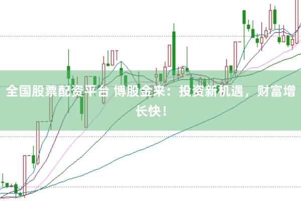 全国股票配资平台 博股金来：投资新机遇，财富增长快！