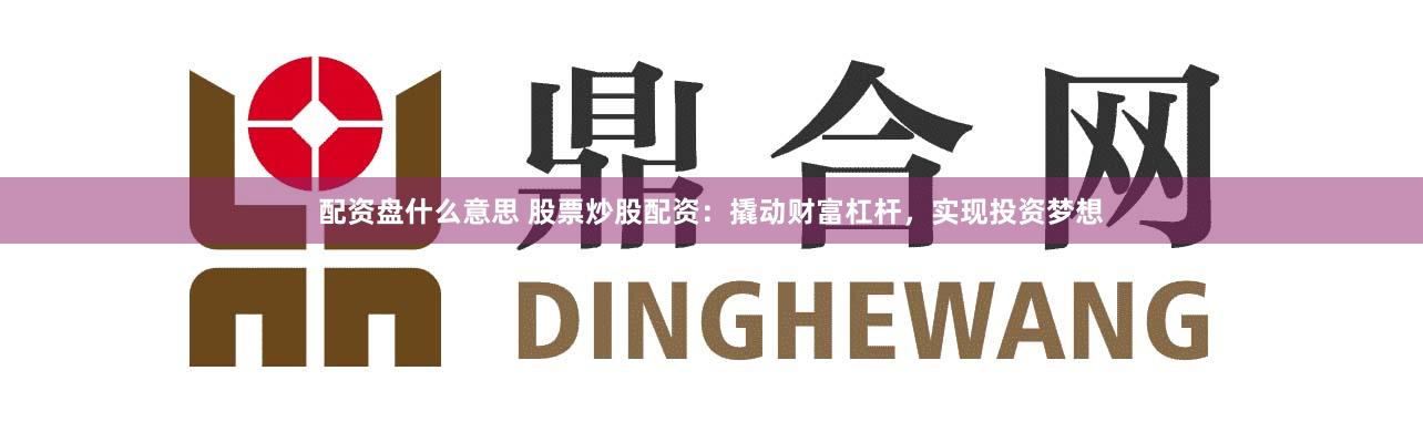 配资盘什么意思 股票炒股配资:撬动财富杠杆,实现投资梦想