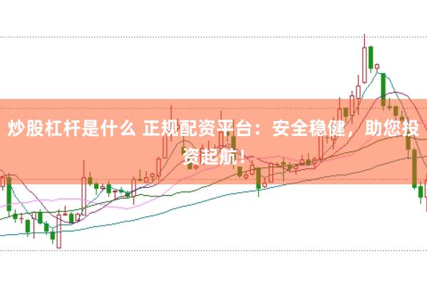 炒股杠杆是什么 正规配资平台:安全稳健,助您投资起航!