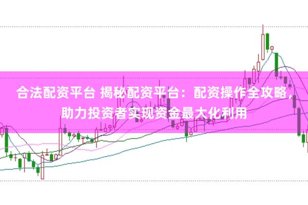合法配资平台 揭秘配资平台:配资操作全攻略,助力投资者实现资金最大化利用