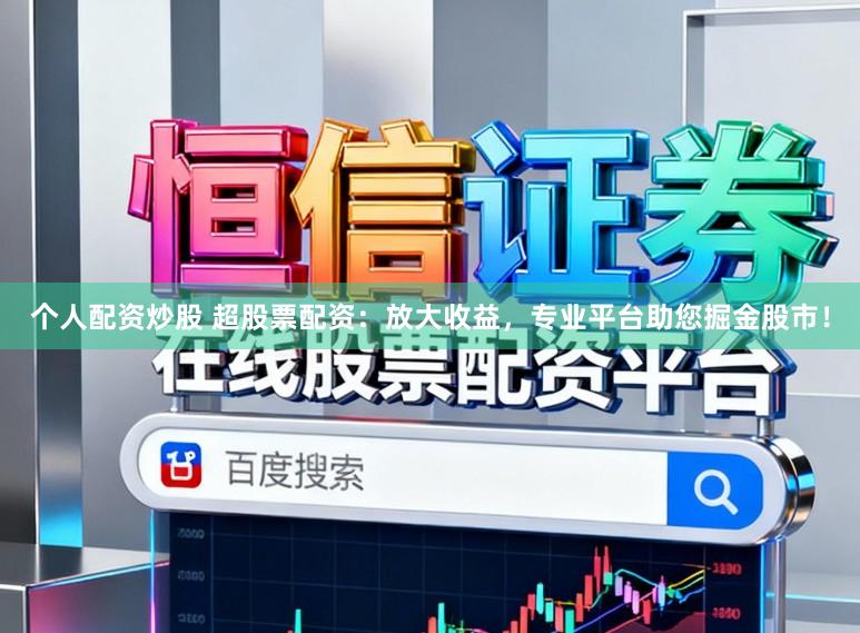 个人配资炒股 超股票配资:放大收益,专业平台助您掘金股市!
