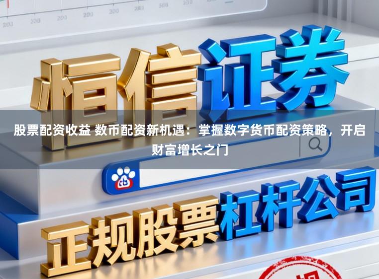 股票配资收益 数币配资新机遇:掌握数字货币配资策略,开启财富增长之门