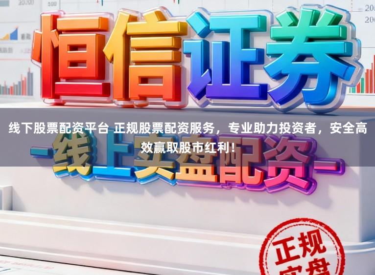线下股票配资平台 正规股票配资服务,专业助力投资者,安全高效赢取股市红利!