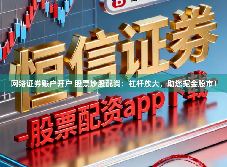 网络证券账户开户 股票炒股配资：杠杆放大，助您掘金股市！