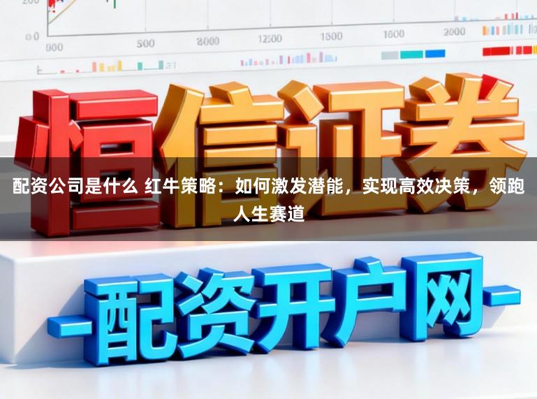 配资公司是什么 红牛策略：如何激发潜能，实现高效决策，领跑人生赛道